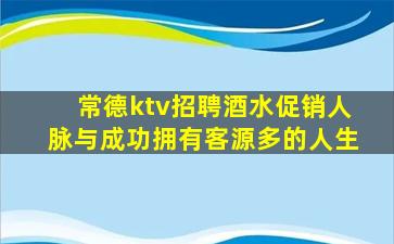 常德ktv招聘酒水促销人脉与成功拥有客源多的人生